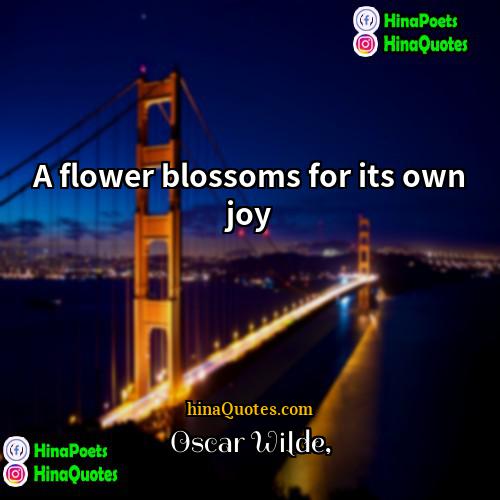 Oscar Wilde Quotes | A flower blossoms for its own joy.
